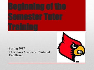 Beginning of the
Semester Tutor
Training
Spring 2017
Thorntons Academic Center of
Excellence
 