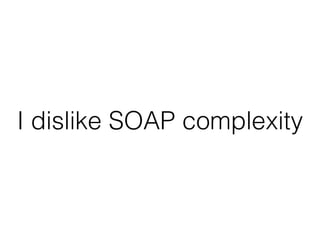 I dislike SOAP complexity
 