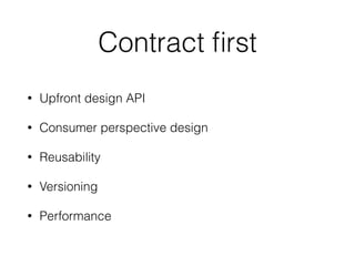 Contract ﬁrst
• Upfront design API
• Consumer perspective design
• Reusability
• Versioning
• Performance
 