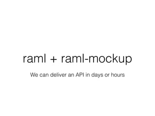 raml + raml-mockup
We can deliver an API in days or hours
 