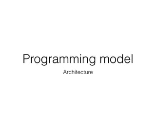 Programming model
Architecture
 