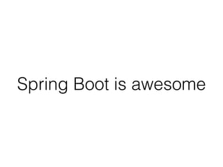 Spring Boot is awesome
 