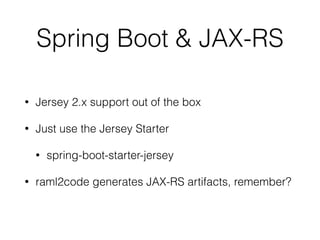 Spring Boot & JAX-RS
• Jersey 2.x support out of the box
• Just use the Jersey Starter
• spring-boot-starter-jersey
• raml2code generates JAX-RS artifacts, remember?
 