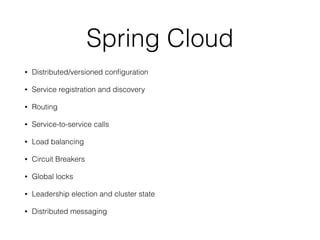 Spring Cloud
• Distributed/versioned conﬁguration
• Service registration and discovery
• Routing
• Service-to-service calls
• Load balancing
• Circuit Breakers
• Global locks
• Leadership election and cluster state
• Distributed messaging
 