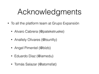 Acknowledgments
• To all the platform team at Grupo Expansión
• Alvaro Cabrera (@pateketrueke)
• Anallely Olivares (@tsunllly)
• Angel Pimentel (@blzb)
• Eduardo Diaz (@iamedu)
• Tomás Salazar (@atomsfat)
 