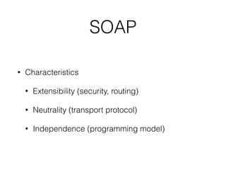 SOAP
• Characteristics
• Extensibility (security, routing)
• Neutrality (transport protocol)
• Independence (programming model)
 