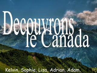 Decouvrons le Canada Kelvin, Sophie, Lisa, Adrian, Adam, Stella 