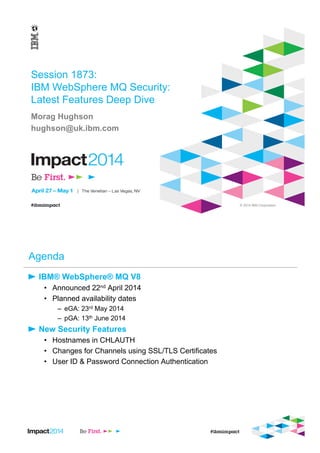 © 2014 IBM Corporation
Session 1873:
IBM WebSphere MQ Security:
Latest Features Deep Dive
Morag Hughson
hughson@uk.ibm.com
 