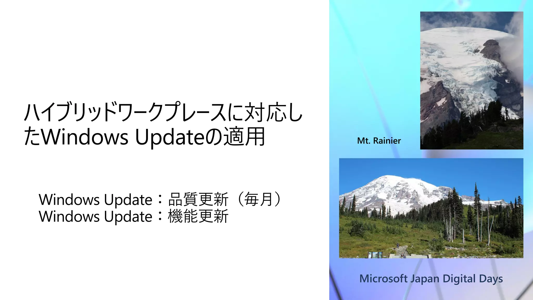 Microsoft Japan Digital Days
ハイブリッドワークプレースに対応し
たWindows Updateの適用
Windows Update：品質更新（毎月）
Windows Update：機能更新
Mt. Rainier
 