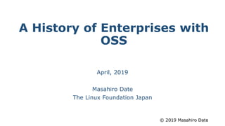 © 2019 Masahiro Date
A History of Enterprises with
OSS
April, 2019
Masahiro Date
The Linux Foundation Japan
1
 