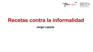 Recetas contra la informalidad
Jorge Lazarte
 