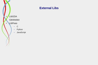 External Libs
● LibGDA
● GtkWebkit
● LibPeas
– C
– Python
– JavaScript
 