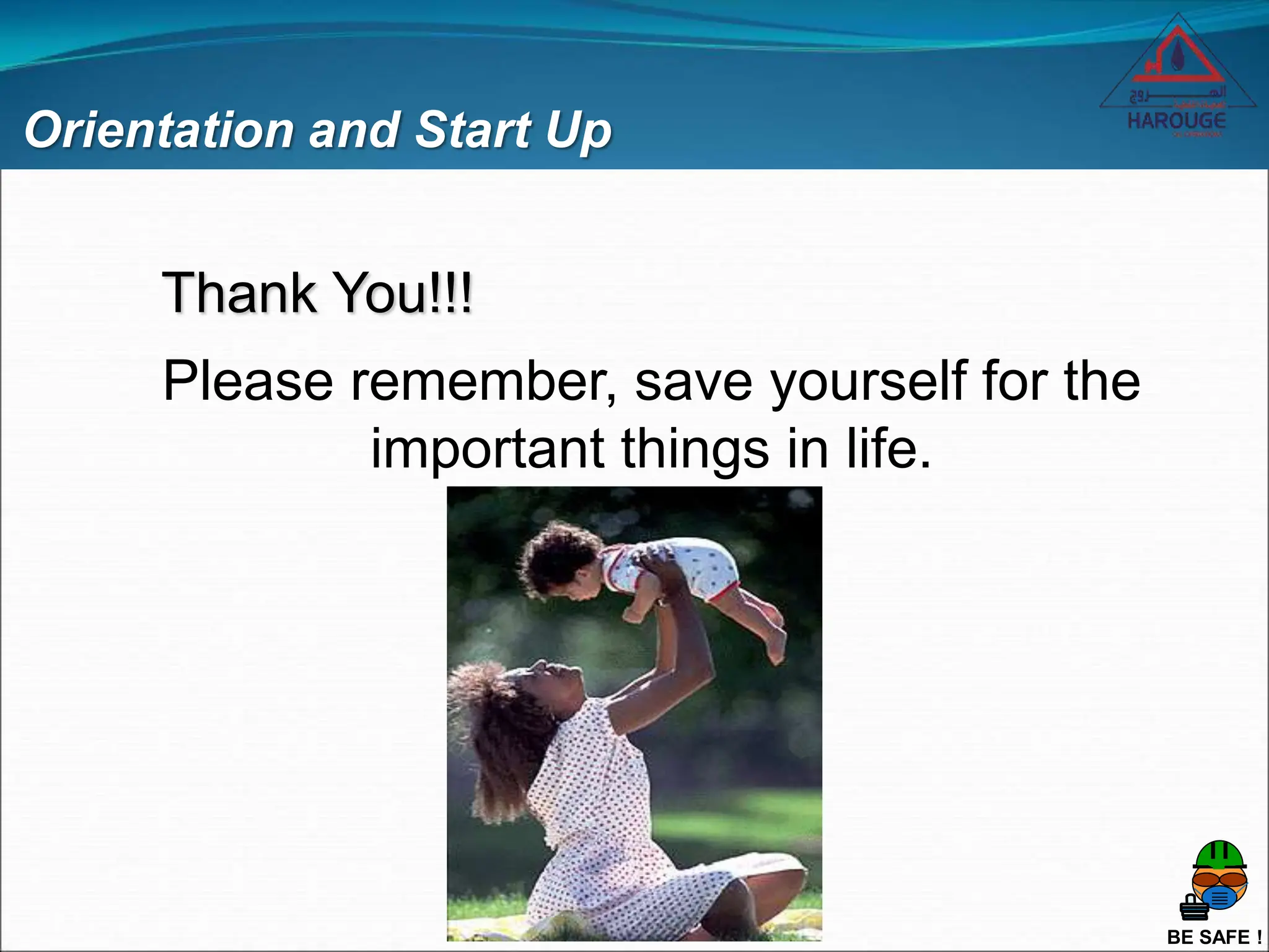 BE SAFE !
Orientation and Start Up
Thank You!!!
Please remember, save yourself for the
important things in life.
 