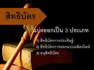 แบ่งออกเป็น 3 ประเภท
1) สิทธิบัตรกำรประดิษฐ์
2) สิทธิบัตรกำรออกแบบผลิตภัณฑ์
3) อนุสิทธิบัตร
สิทธิบัตร
 