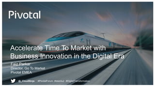 Accelerate Time To Market with
Business Innovation in the Digital Era
Faiz Parkar
Director, Go To Market
Pivotal EMEA
@_Cl...
