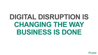 DIGITAL DISRUPTION IS
CHANGING THE WAY
BUSINESS IS DONE
 