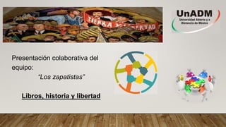 Presentación colaborativa del
equipo:
“Los zapatistas”
Libros, historia y libertad
 