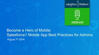 August 7th 2014
Become a Hero of Mobile:
Salesforce1 Mobile App Best Practices for Admins
 
