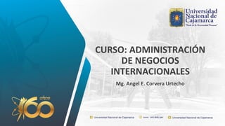 CURSO: ADMINISTRACIÓN
DE NEGOCIOS
INTERNACIONALES
Mg. Angel E. Corvera Urtecho
 