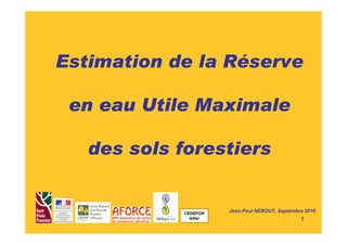 Estimation de la Réserve 
1 
en eau Utile Maximale 
des sols forestiers 
Jean-Paul NEBOUT, Septembre 2010 CEDEFOR 
Allier 
 
