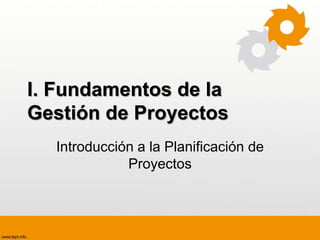I. Fundamentos de la
Gestión de Proyectos
Introducción a la Planificación de
Proyectos
 