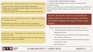 P L A N E A M I E N T O Y T E R R I T O R I O G R U P O 2
Proyecto de Decreto Supremo que aprueba las
Disposiciones para el reúso de aguas residuales
municipales tratadas en el riego de áreas verdes
urbanas
A R T Í C U L O 1 2 2 . - M O D I F I C A C I Ó N D E L A Z O N I F I C A C I Ó N
A R T Í C U L O 1 2 3 . - P R O P U E S T A S D E L A M O D I F I C A C I Ó N
D E Z O N I F I C A C I Ó N
A R T Í C U L O 1 2 4 . - P R O C E S O D E M O D I F I C A C I Ó N D E L A
Z O N I F I C A C I Ó N
Conjunto de normas y parámetros urbanísticos y edificatorios.
Debe cumplir con el criterio de análisis integral: Interés nacional o de
interés social y comunitario.
Evaluación Municipal: Para conocer el impacto en diferentes aspectos.
1.
2.
3.
Se debe realizar una solicitud con el debido sustento y propuesta de
zonificación teniendo en cuenta los requisitos y reglamentos de zonificación.
Se presenta la solicitud a la municipalidad provincial como pedido de gracia
para verificar si cumple con lo requerido.
DISPOSICIONES COMPLEMENTARIAS FINALES
9-. Ciudades y centro poblados que no cuenten con Instrumentos de
Planificación Urbana
proponer la zonificación que contiene parámetros urbanísticos y edificatorios
respecto del sector donde se ubiquen sus predios en las ciudades y centros
poblados
Toda persona tiene el derecho irrenunciable a vivir en un
ambiente saludable, equilibrado y adecuado para el pleno
desarrollo de la vida
El Estado promueve el tratamiento de las aguas residuales
con fines de su reutilización
Evitar la contaminación de las fuentes receptoras de agua y
promoviendo su reúso
Entre otros puntos
 