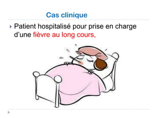 Cas clinique


Patient hospitalisé pour prise en charge
d’une fièvre au long cours,

 