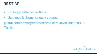 REST API
 For large data transactions
 Use forcetk library for easy access.
github.com/developerforce/Force.com-JavaScript-REST-
Toolkit
 