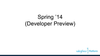 Spring ’14
(Developer Preview)
 