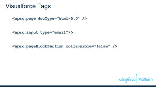 Visualforce Tags
<apex:page docType=“html-5.0” />
<apex:input type=“email”/>
<apex:pageBlockSection collapsible=“false” />
 