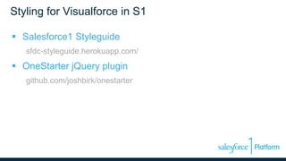 Styling for Visualforce in S1
 Salesforce1 Styleguide
sfdc-styleguide.herokuapp.com/
 OneStarter jQuery plugin
github.com/joshbirk/onestarter
 
