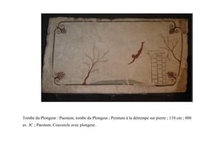 Tombe du Plongeur : Paestum, tombe du Plongeur ; Peinture à la détrempe sur pierre ; 110 cm ; 480
av. JC ; Paestum. Couvercle avec plongeur.
 