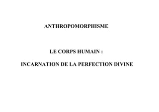 ANTHROPOMORPHISME



        LE CORPS HUMAIN :

INCARNATION DE LA PERFECTION DIVINE
 