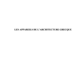 LES APPAREILS DE L’ARCHITECTURE GRECQUE
 