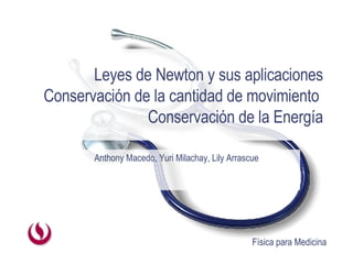 Leyes de Newton y sus aplicaciones Conservación de la cantidad de movimiento  Conservación de la Energía Anthony Macedo, Yuri Milachay, Lily Arrascue 