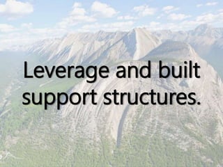 Leverage and built
support structures.
 