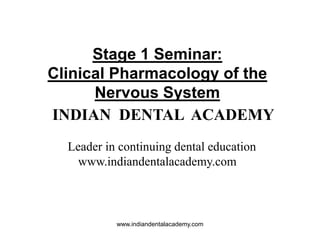 Stage 1 Seminar:
Clinical Pharmacology of the
Nervous System
INDIAN DENTAL ACADEMY
Leader in continuing dental education
www.indiandentalacademy.com

www.indiandentalacademy.com

 