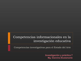 Competencias informacionales en la
investigación educativa
Competencias investigativas para el Estado del Arte
Investigación y práctica 7
Mg. Giannina Bustamante
 