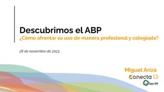 Descubrimos el ABP
¿Cómo afrontar su uso de manera profesional y colegiada?
28 de noviembre de 2023
Miguel Ariza
 