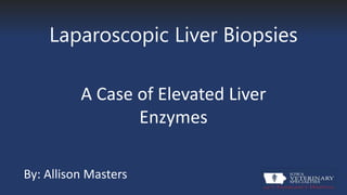 Laparoscopic Liver Biopsies
A Case of Elevated Liver
Enzymes
By: Allison Masters
 