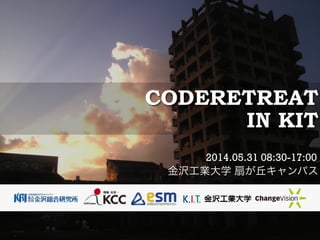 CODERETREAT 
IN KIT
2014.05.31 08:30-17:00 
金沢工業大学 扇が丘キャンパス
 