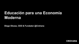 Educación para una Economía
Moderna
Diego Olcese, CEO & Fundador @Crehana
 