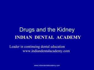 Drugs and the Kidney
INDIAN DENTAL ACADEMY
Leader in continuing dental education
www.indiandentalacademy.com

www.indiandentalacademy.com

 