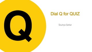 Dial Q for QUIZ
Soumya Sarkar
 