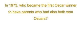 In 1973, who became the first Oscar winner
to have parents who had also both won
Oscars?
 