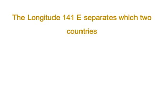 The Longitude 141 E separates which two
countries
 