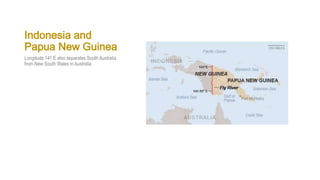 Indonesia and
Papua New Guinea
Longitude 141 E also separates South Australia
from New South Wales in Australia
 