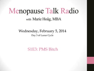 Menopause Talk Radio
with

Marie Hoäg, MBA

Wednesday, February 5, 2014
Day 3 of Lunar Cycle

S1E3: PMS Bitch

 