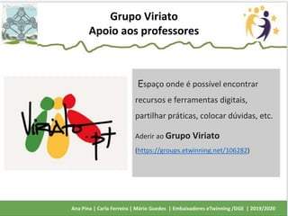 Grupo Viriato
Apoio aos professores
Espaço onde é possível encontrar
recursos e ferramentas digitais,
partilhar práticas, colocar dúvidas, etc.
Aderir ao Grupo Viriato
(https://groups.etwinning.net/106282)
 