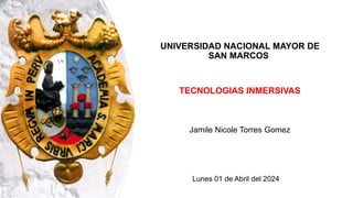 UNIVERSIDAD NACIONAL MAYOR DE
SAN MARCOS
TECNOLOGIAS INMERSIVAS
Jamile Nicole Torres Gomez
Lunes 01 de Abril del 2024
 